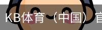 KB体育（中国）官网｜综合体育赛事入口